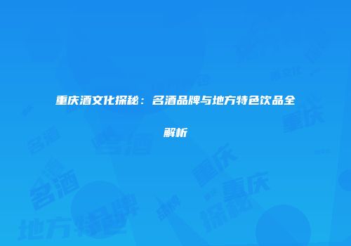 重庆酒文化探秘：名酒品牌与地方特色饮品全解析