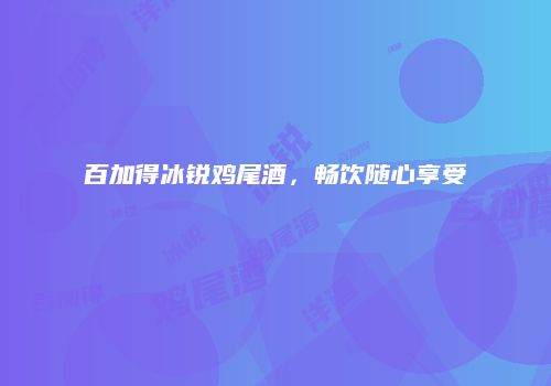 百加得冰锐鸡尾酒，畅饮随心享受