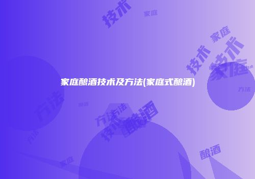 家庭酿酒技术及方法(家庭式酿酒)