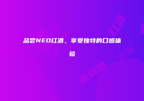 品尝NEO红酒，享受独特的口感体验