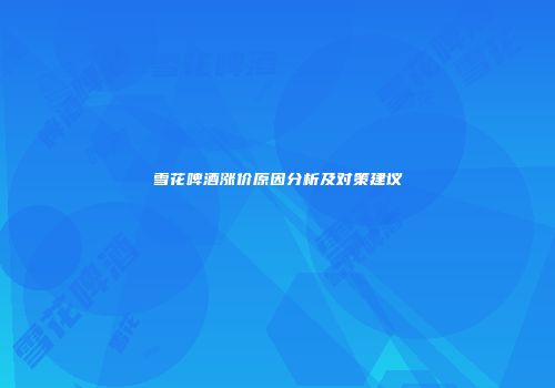 雪花啤酒涨价原因分析及对策建议
