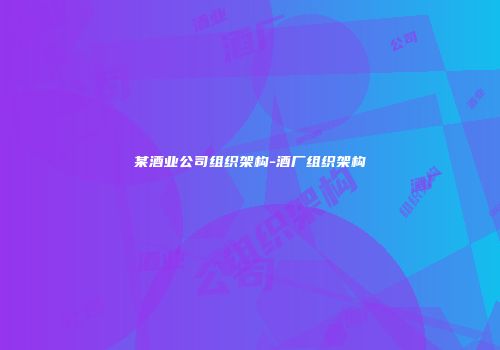 某酒业公司组织架构-酒厂组织架构