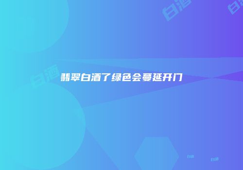翡翠白酒了绿色会蔓延开门