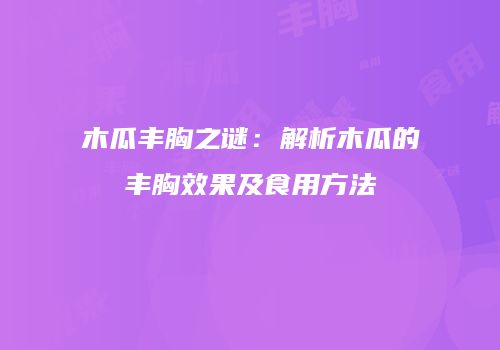 木瓜丰胸之谜：解析木瓜的丰胸效果及食用方法
