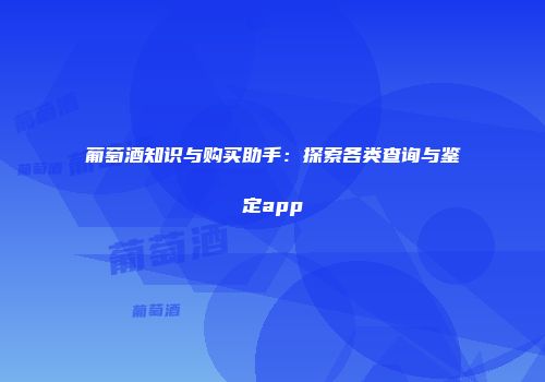 葡萄酒知识与购买助手：探索各类查询与鉴定app