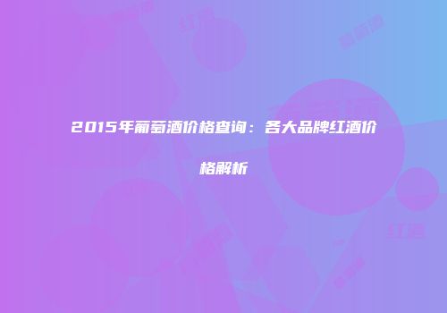 2015年葡萄酒价格查询：各大品牌红酒价格解析