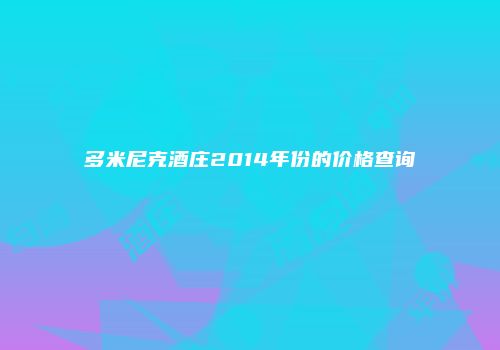 多米尼克酒庄2014年份的价格查询
