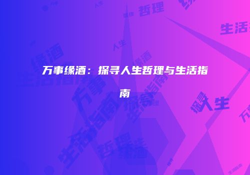 万事缘酒：探寻人生哲理与生活指南