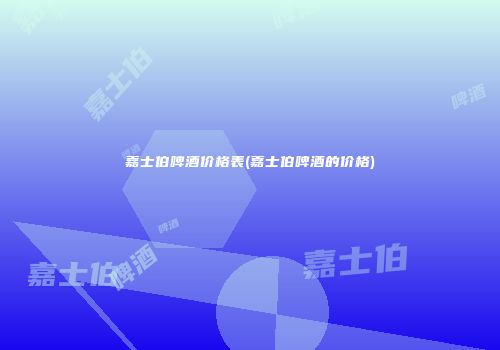 嘉士伯啤酒价格表(嘉士伯啤酒的价格)