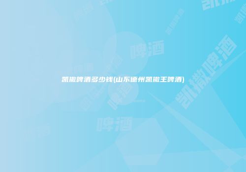 凯撒啤酒多少钱(山东德州凯撒王啤酒)