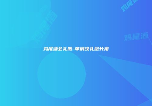 鸡尾酒会礼服-单肩晚礼服长裙