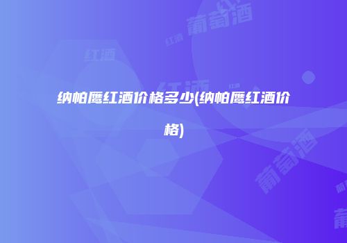 纳帕鹰红酒价格多少(纳帕鹰红酒价格)