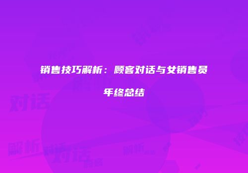 销售技巧解析：顾客对话与女销售员年终总结