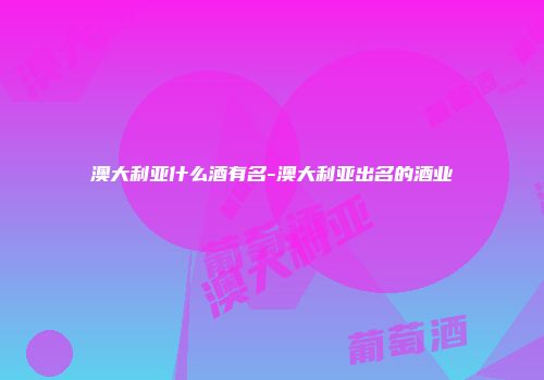 澳大利亚什么酒有名-澳大利亚出名的酒业