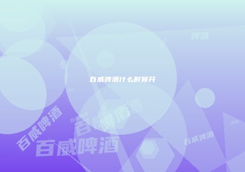 百威啤酒什么时候开