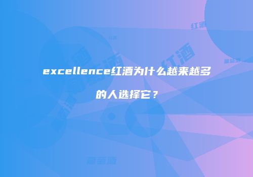 excellence红酒为什么越来越多的人选择它？