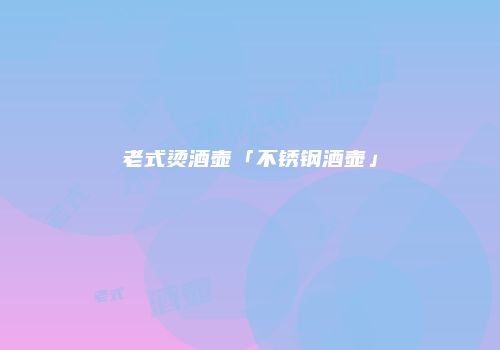 老式烫酒壶「不锈钢酒壶」