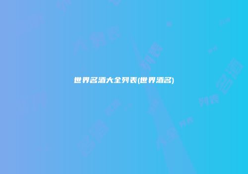 世界名酒大全列表(世界酒名)