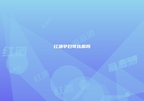 红酒孕妇可以喝吗