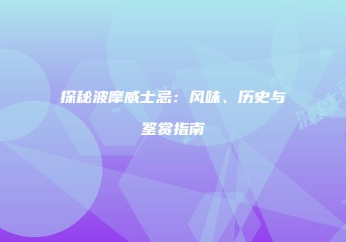 探秘波摩威士忌：风味、历史与鉴赏指南