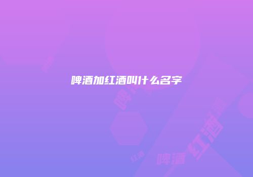 啤酒加红酒叫什么名字