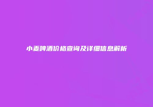 小麦啤酒价格查询及详细信息解析