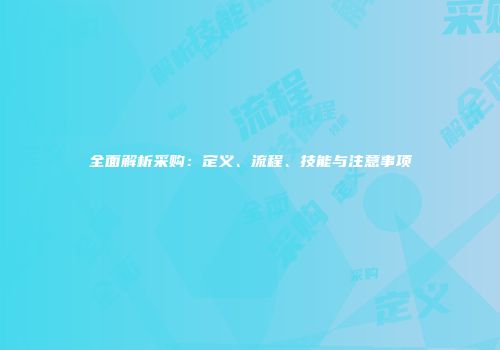 全面解析采购：定义、流程、技能与注意事项
