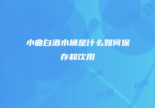 小曲白酒水桶是什么如何保存和饮用