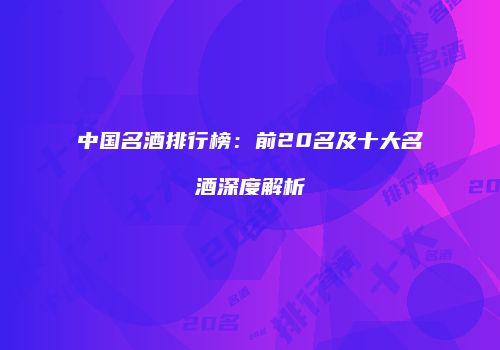 中国名酒排行榜：前20名及十大名酒深度解析