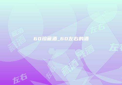 60珍藏酒_60左右的酒