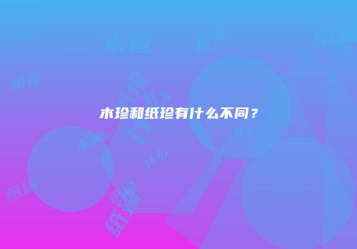 木珍和纸珍有什么不同？