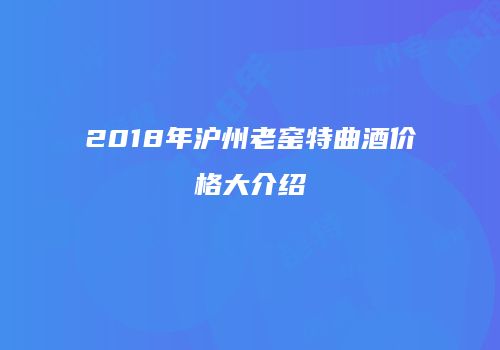 2018年沪州老窑特曲酒价格大介绍