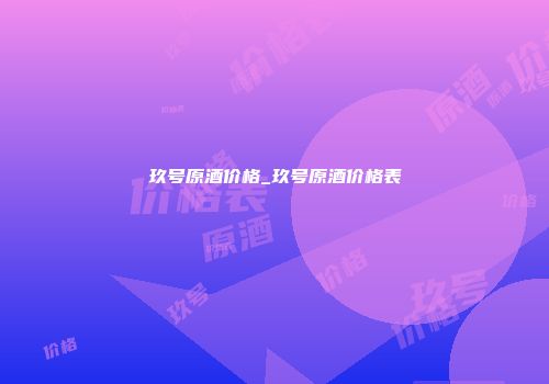 玖号原酒价格_玖号原酒价格表