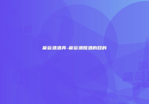 葡萄酒酒具-葡萄酒醒酒的目的