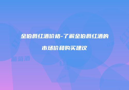 金伯爵红酒价格-了解金伯爵红酒的市场价和购买建议
