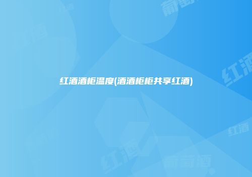 红酒酒柜温度(酒酒柜柜共享红酒)
