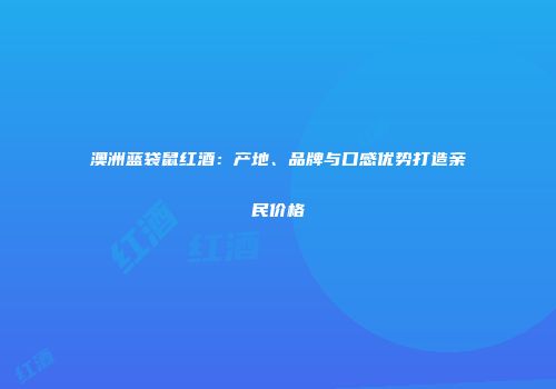 澳洲蓝袋鼠红酒：产地、品牌与口感优势打造亲民价格