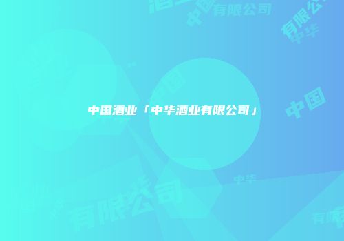 中国酒业「中华酒业有限公司」