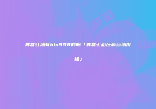 奔富红酒有bin598的吗「奔富七彩庄葡萄酒价格」