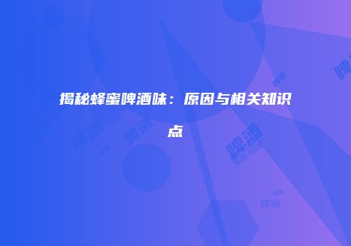 揭秘蜂蜜啤酒味：原因与相关知识点