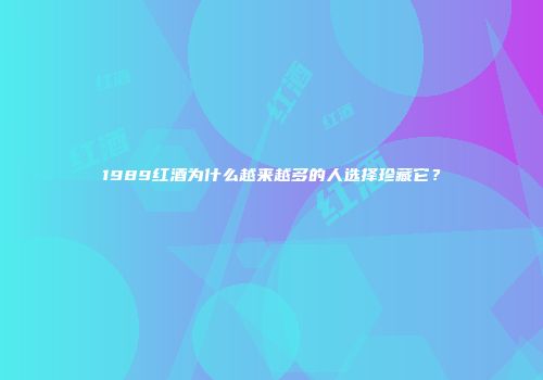 1989红酒为什么越来越多的人选择珍藏它？
