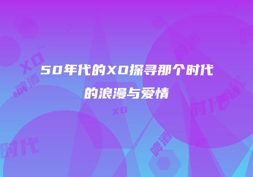50年代的XO探寻那个时代的浪漫与爱情