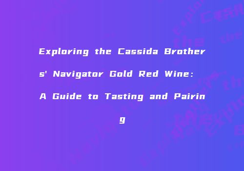 Exploring the Cassida Brothers' Navigator Gold Red Wine： A Guide to Tasting and Pairing