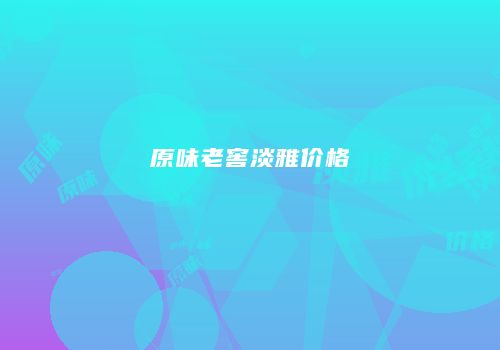 原味老窖淡雅价格