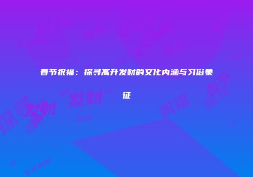 春节祝福：探寻高升发财的文化内涵与习俗象征