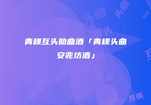 青稞互头助曲酒「青稞头曲安兆坊酒」