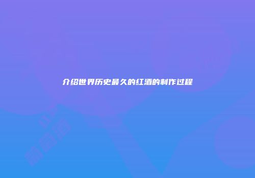 介绍世界历史最久的红酒的制作过程