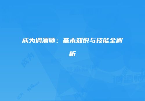 成为调酒师：基本知识与技能全解析