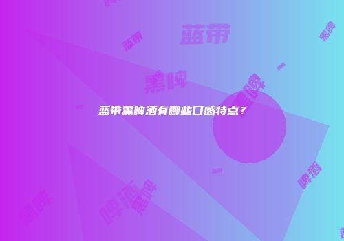 蓝带黑啤酒有哪些口感特点？