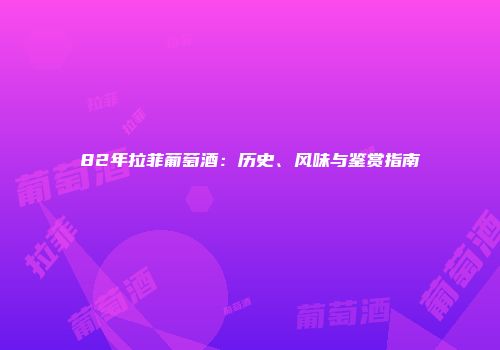82年拉菲葡萄酒：历史、风味与鉴赏指南